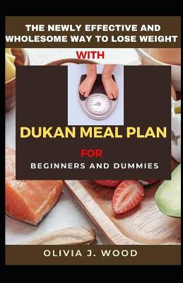 Book cover for The Newly Effective And Wholesome Way To Lose Weight With Dukan Meal Plan For Beginners And Dummies