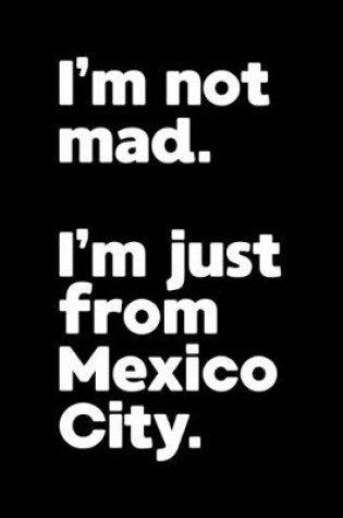 Cover of I'm not mad. I'm just from Mexico City.