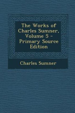 Cover of The Works of Charles Sumner, Volume 5