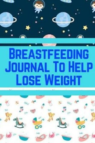 Cover of Breastfeeding Journal To Help Lose Weight