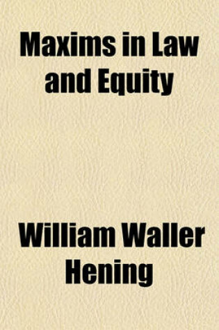 Cover of Maxims in Law and Equity Volume 1-3; Comprising Noy's Maxims, Francis's Maxims, and Branch's Principia Legis Et Aequitatis, with a Translation of the Latin Maxims and References to Modern Authorities Both British and American