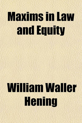 Book cover for Maxims in Law and Equity Volume 1-3; Comprising Noy's Maxims, Francis's Maxims, and Branch's Principia Legis Et Aequitatis, with a Translation of the Latin Maxims and References to Modern Authorities Both British and American