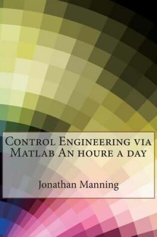 Cover of Control Engineering Via MATLAB an Houre a Day