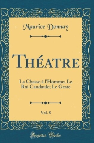 Cover of Théatre, Vol. 8: La Chasse à l'Homme; Le Roi Candaule; Le Geste (Classic Reprint)