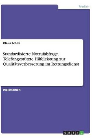 Cover of Standardisierte Notrufabfrage. Telefongestutzte Hilfeleistung zur Qualitatsverbesserung im Rettungsdienst