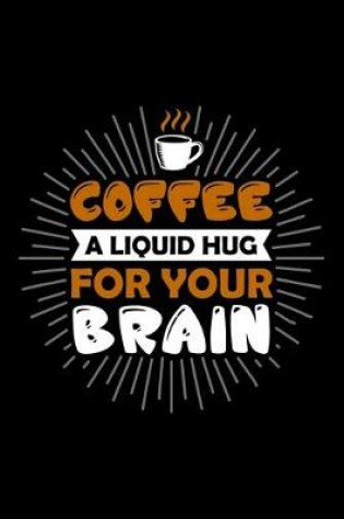 Cover of Coffee A Liquid Hug For Your Brain