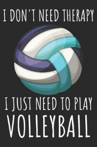 Cover of I Don't Need Therapy I Just Need To Play Volleyball