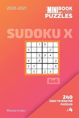 Book cover for The Mini Book Of Logic Puzzles 2020-2021. Sudoku X 6x6 - 240 Easy To Master Puzzles. #4
