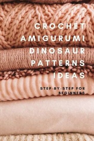 Cover of Crochet Amigurumi Dinosaur Patterns Ideas