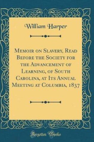 Cover of Memoir on Slavery, Read Before the Society for the Advancement of Learning, of South Carolina, at Its Annual Meeting at Columbia, 1837 (Classic Reprint)