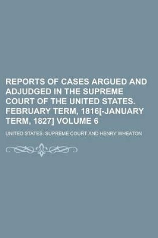 Cover of Reports of Cases Argued and Adjudged in the Supreme Court of the United States. February Term, 1816[-January Term, 1827] Volume 6