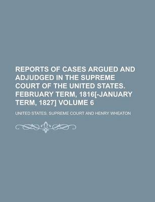 Book cover for Reports of Cases Argued and Adjudged in the Supreme Court of the United States. February Term, 1816[-January Term, 1827] Volume 6