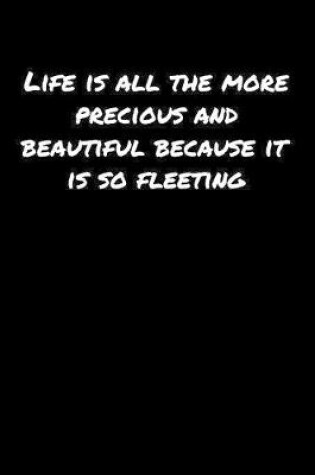 Cover of Life Is All The More Precious and Beautiful Because It Is So Fleeting