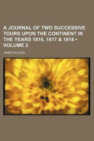 Cover of A Journal of Two Successive Tours Upon the Continent in the Years 1816, 1817 & 1818 (Volume 2)