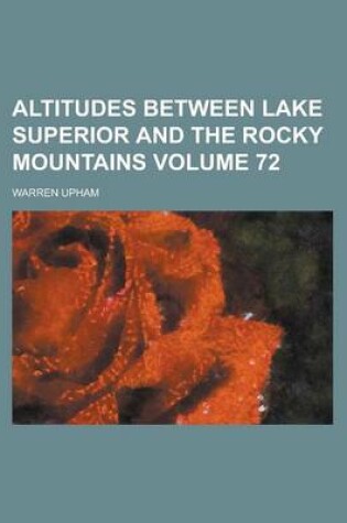 Cover of Altitudes Between Lake Superior and the Rocky Mountains Volume 72