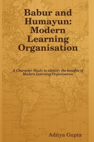 Cover of Babur and Humayun: Modern Learning Organisation: A Character Study to Identify the Benefits of Modern Learning Organisation