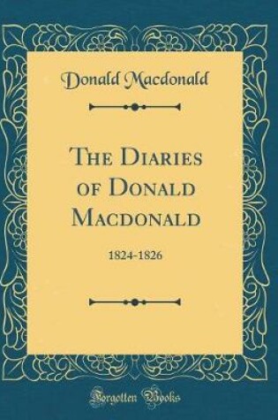 Cover of The Diaries of Donald Macdonald: 1824-1826 (Classic Reprint)