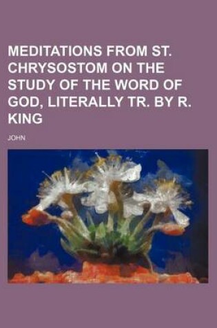 Cover of Meditations from St. Chrysostom on the Study of the Word of God, Literally Tr. by R. King