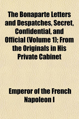 Book cover for The Bonaparte Letters and Despatches, Secret, Confidential, and Official (Volume 1); From the Originals in His Private Cabinet