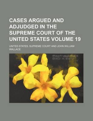 Book cover for Cases Argued and Adjudged in the Supreme Court of the United States Volume 19