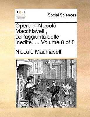 Book cover for Opere Di Niccol Macchiavelli, Coll'aggiunta Delle Inedite. ... Volume 8 of 8