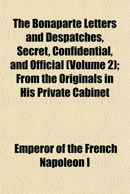 Book cover for The Bonaparte Letters and Despatches, Secret, Confidential, and Official (Volume 2); From the Originals in His Private Cabinet