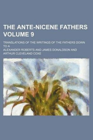 Cover of The Ante-Nicene Fathers Volume 9; Translations of the Writings of the Fathers Down to a