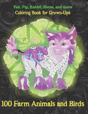 Cover of 100 Farm Animals and Birds - Coloring Book for Grown-Ups - Yak, Pig, Rabbit, Horse, and more