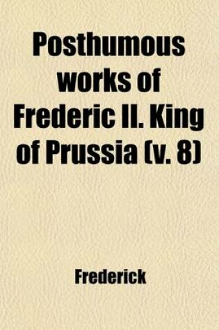 Cover of Posthumous Works of Frederic II. King of Prussia (Volume 8)