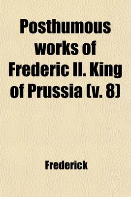 Book cover for Posthumous Works of Frederic II. King of Prussia (Volume 8)