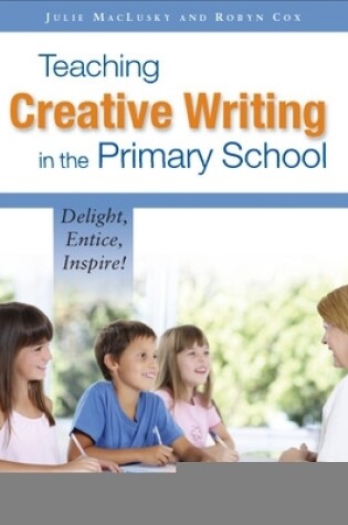 Cover of Teaching Creative Writing in the Primary School: Delight, Entice, Inspire!