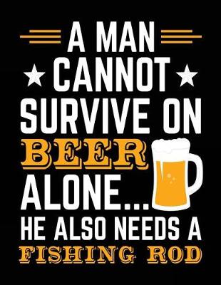 Book cover for A Man Cannot Survive On Beer Alone... He Also Needs A Fishing Rod