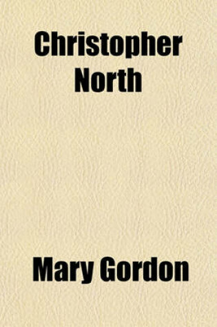 Cover of Christopher North; A Memoir of John Wilson, Late Professor of Moral Philosophy in the University of Edinburgh. Compiled from Family Papers and Other Sources by [Mary] Gordon. with an Introduction by R. Shelton MacKenzie. Complete in One Volume