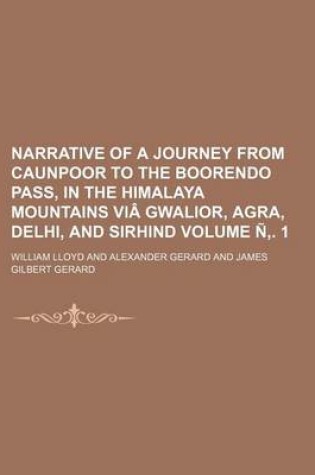 Cover of Narrative of a Journey from Caunpoor to the Boorendo Pass, in the Himalaya Mountains Via Gwalior, Agra, Delhi, and Sirhind Volume N . 1