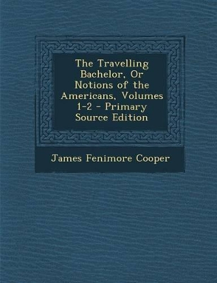 Book cover for The Travelling Bachelor, or Notions of the Americans, Volumes 1-2