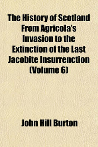 Cover of The History of Scotland from Agricola's Invasion to the Extinction of the Last Jacobite Insurrenction (Volume 6)