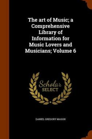 Cover of The Art of Music; A Comprehensive Library of Information for Music Lovers and Musicians; Volume 6