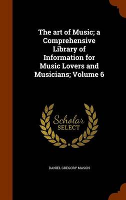 Book cover for The Art of Music; A Comprehensive Library of Information for Music Lovers and Musicians; Volume 6