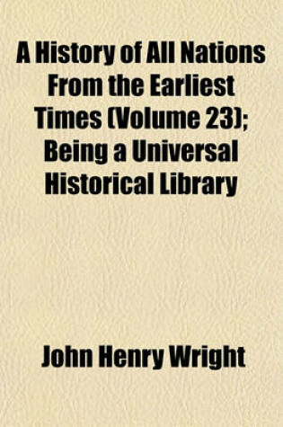 Cover of A History of All Nations from the Earliest Times (Volume 23); Being a Universal Historical Library