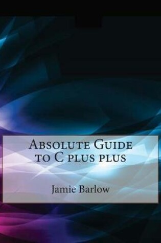 Cover of Absolute Guide to C Plus Plus