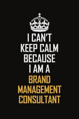 Book cover for I Can't Keep Calm Because I Am A Brand Management Consultant