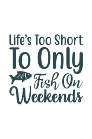 Cover of Life's Too Short To only fish on weekend