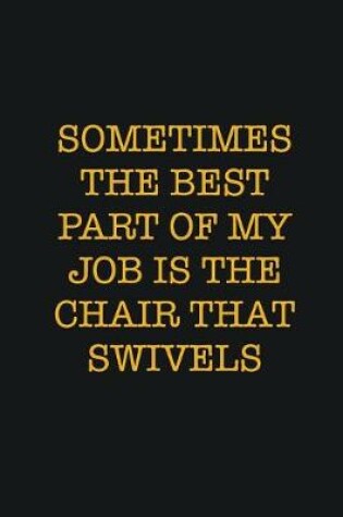 Cover of Sometimes The Best Part Of My Job Is The Chair That Swivels