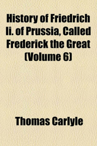 Cover of History of Friedrich II of Prussia, Called Frederick the Great (Volume 6)