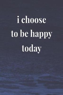 Book cover for I Choose To Be Happy Today