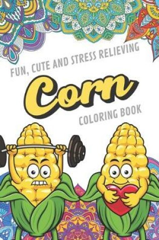 Cover of Fun Cute And Stress Relieving Corn Coloring Book