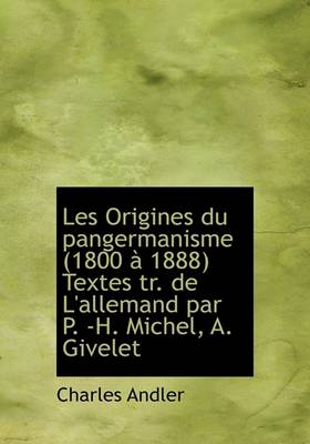 Book cover for Les Origines Du Pangermanisme (1800 a 1888) Textes Tr. de L'Allemand Par P. -H. Michel, A. Givelet