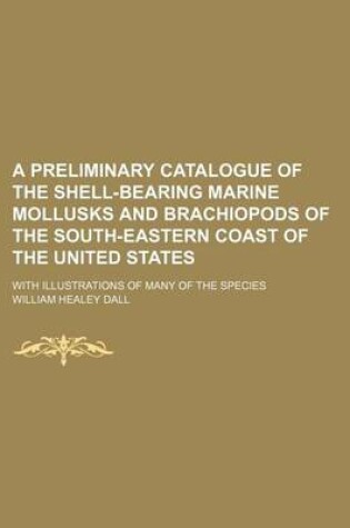 Cover of A Preliminary Catalogue of the Shell-Bearing Marine Mollusks and Brachiopods of the South-Eastern Coast of the United States; With Illustrations of Many of the Species