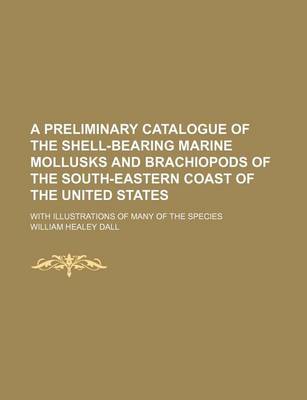 Book cover for A Preliminary Catalogue of the Shell-Bearing Marine Mollusks and Brachiopods of the South-Eastern Coast of the United States; With Illustrations of Many of the Species