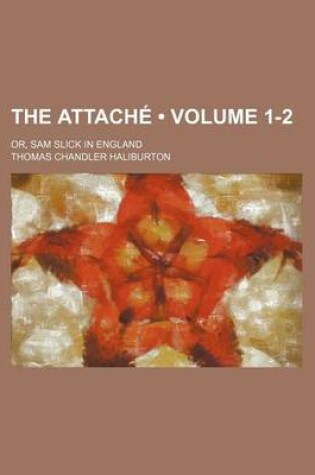 Cover of The Attache (Volume 1-2); Or, Sam Slick in England